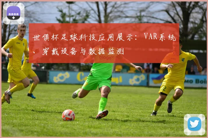 世俱杯足球科技应用展示：VAR系统、穿戴设备与数据监测