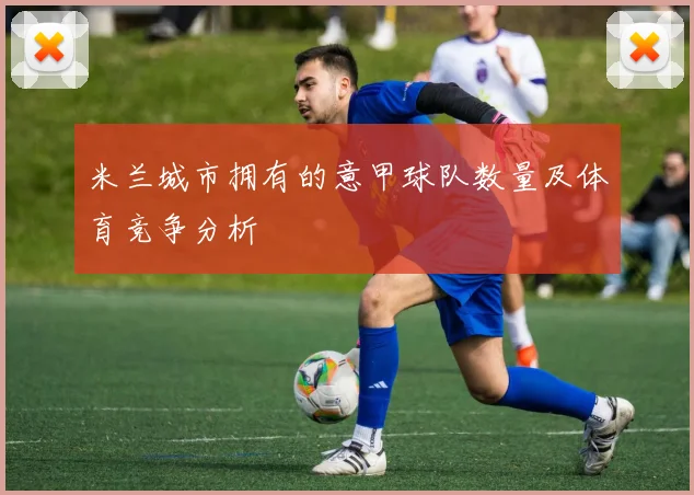 米兰城市拥有的意甲球队数量及体育竞争分析