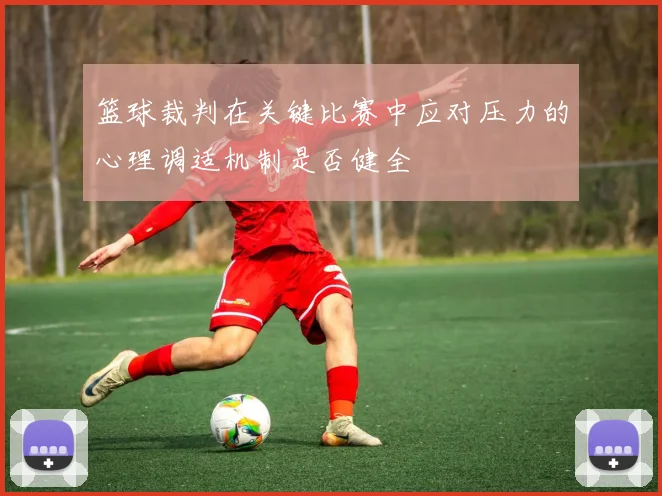 篮球裁判在关键比赛中应对压力的心理调适机制是否健全