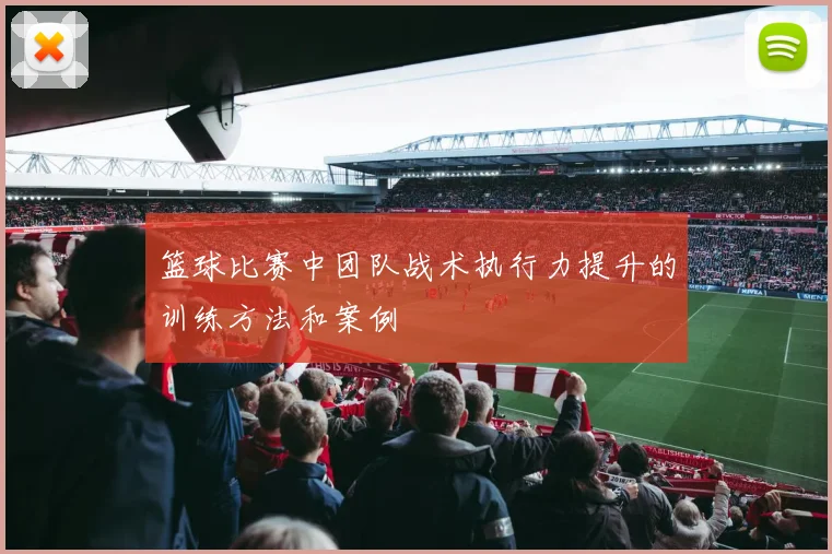 篮球比赛中团队战术执行力提升的训练方法和案例