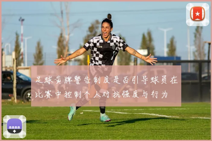 足球黄牌警告制度是否引导球员在比赛中控制个人对抗强度与行为