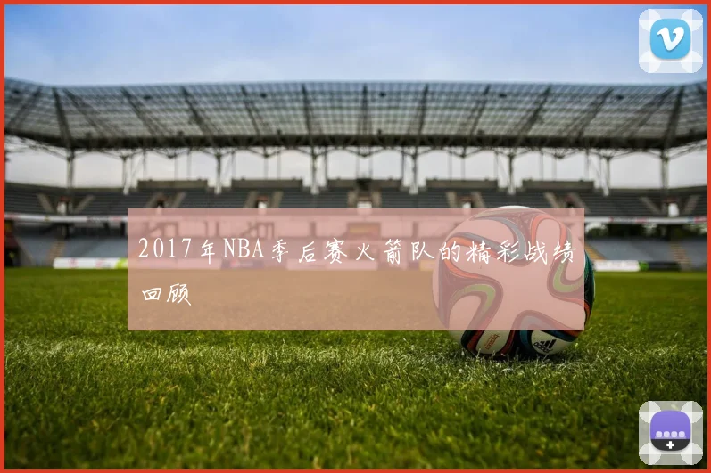 2017年NBA季后赛火箭队的精彩战绩回顾