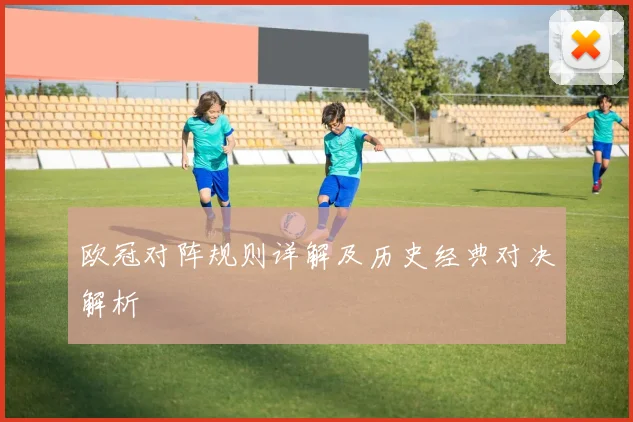 欧冠对阵规则详解及历史经典对决解析