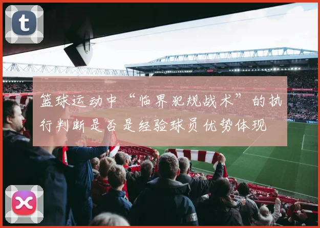 篮球运动中“临界犯规战术”的执行判断是否是经验球员优势体现