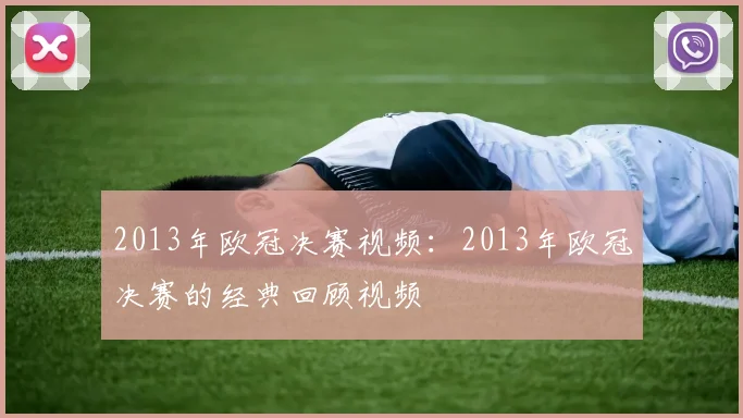 2013年欧冠决赛视频：2013年欧冠决赛的经典回顾视频