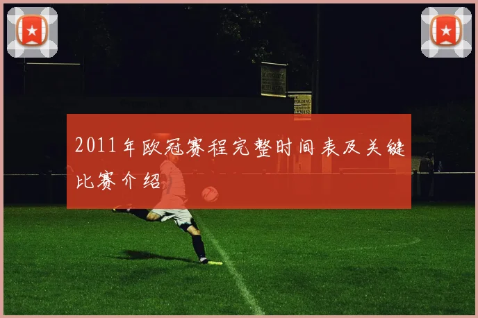 2011年欧冠赛程完整时间表及关键比赛介绍