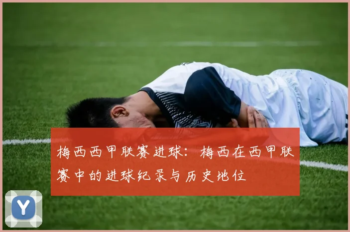 梅西西甲联赛进球：梅西在西甲联赛中的进球纪录与历史地位